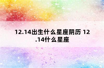 12.14出生什么星座阴历 12.14什么星座